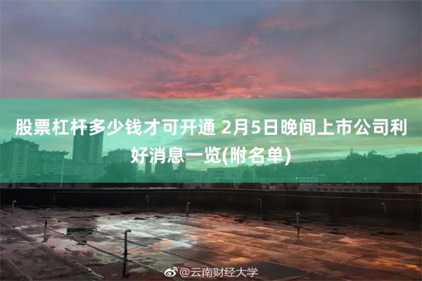 股票杠杆多少钱才可开通 2月5日晚间上市公司利好消息一览(附名单)