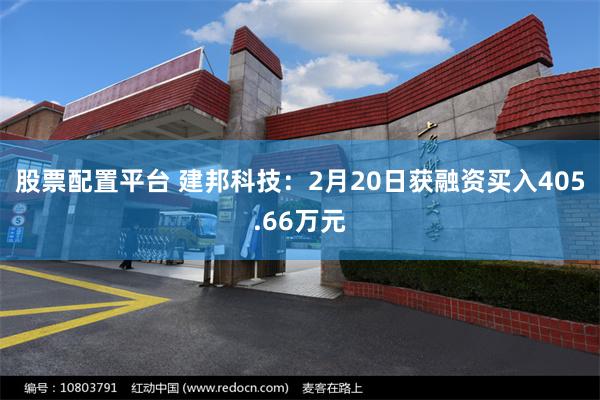 股票配置平台 建邦科技：2月20日获融资买入405.66万元