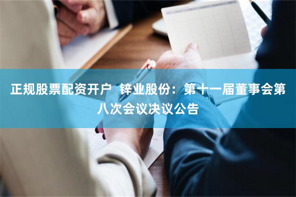 正规股票配资开户  锌业股份：第十一届董事会第八次会议决议公告