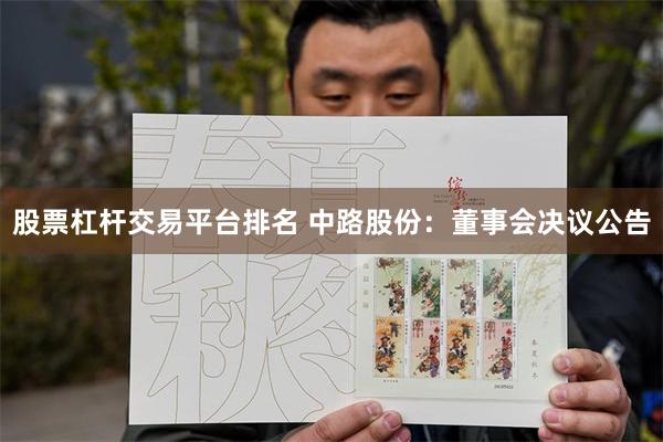 股票杠杆交易平台排名 中路股份：董事会决议公告