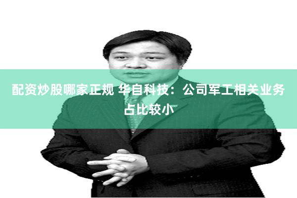 配资炒股哪家正规 华自科技：公司军工相关业务占比较小