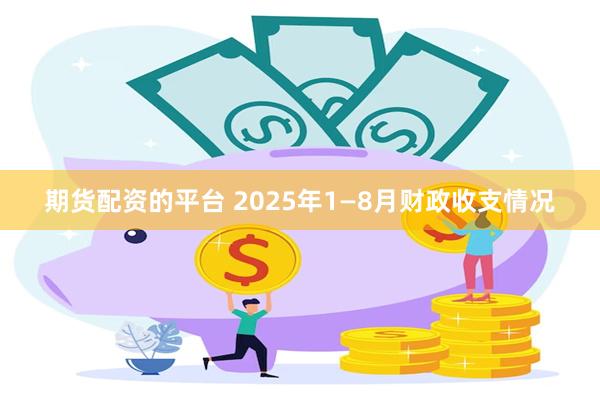 期货配资的平台 2025年1—8月财政收支情况