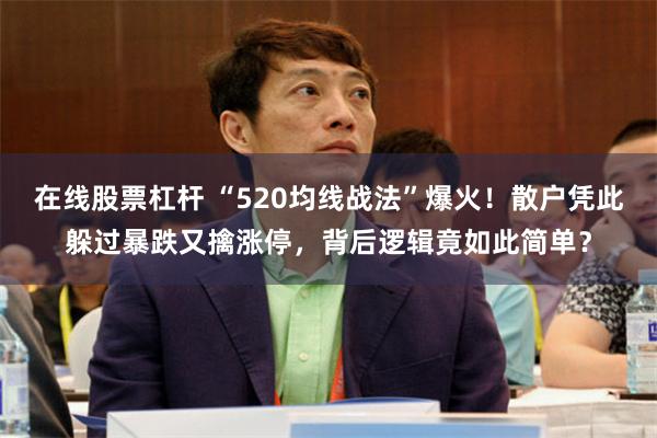 在线股票杠杆 “520均线战法”爆火！散户凭此躲过暴跌又擒涨停，背后逻辑竟如此简单？